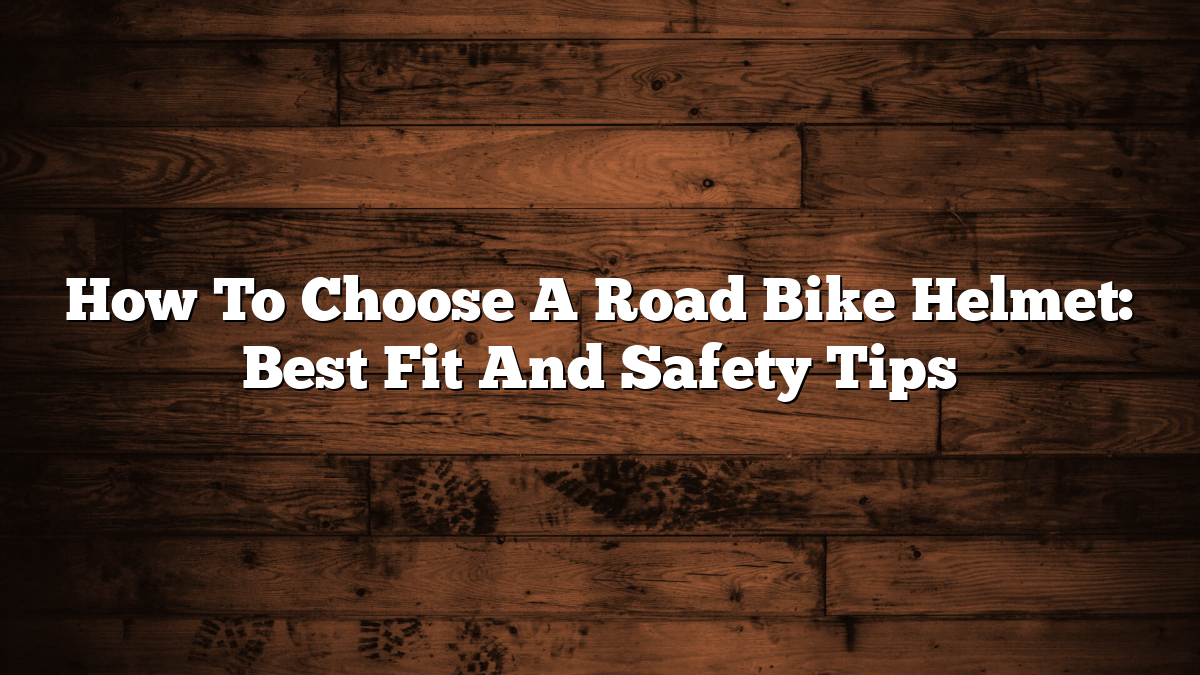 How To Choose A Road Bike Helmet: Best Fit And Safety Tips