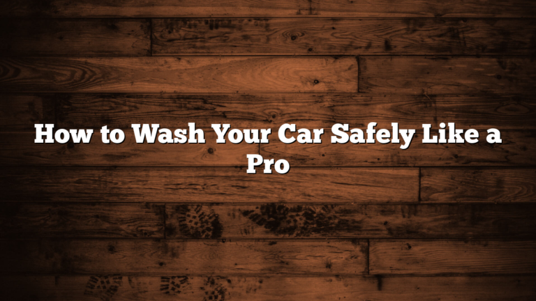 How to Wash Your Car Safely Like a Pro