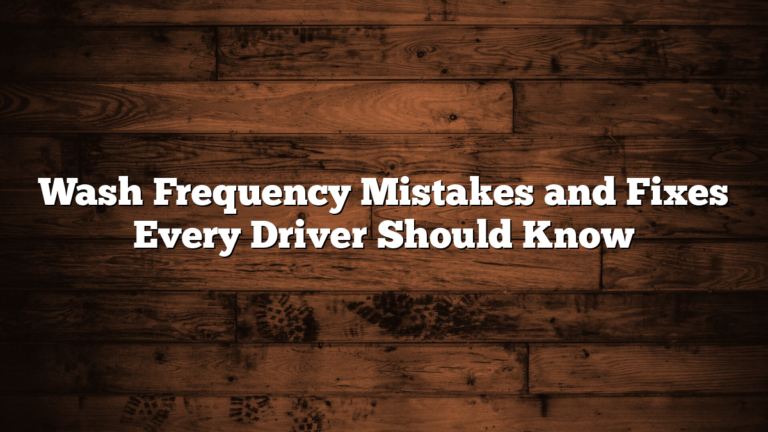 Wash Frequency Mistakes and Fixes Every Driver Should Know