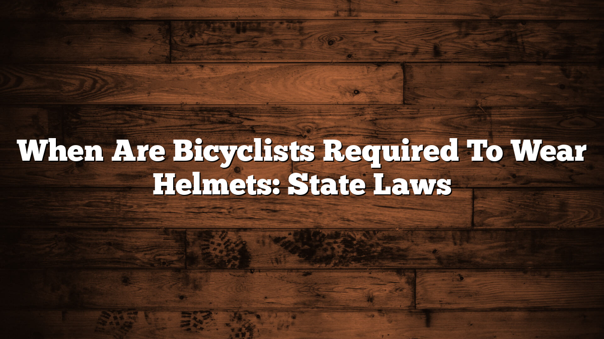 When Are Bicyclists Required To Wear Helmets: State Laws