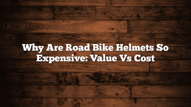 Why Are Road Bike Helmets So Expensive: Value Vs Cost