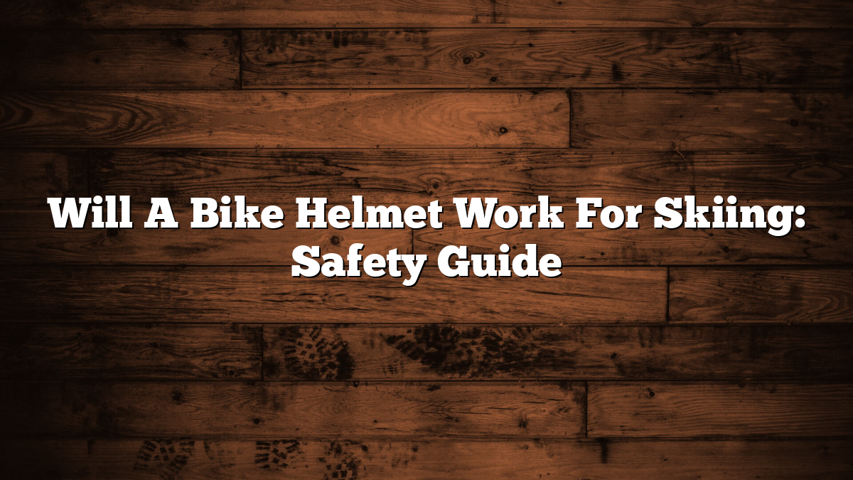 Will A Bike Helmet Work For Skiing: Safety Guide