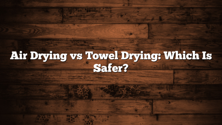 Air Drying vs Towel Drying: Which Is Safer?