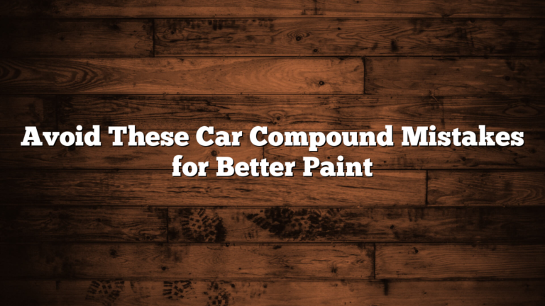 Avoid These Car Compound Mistakes for Better Paint