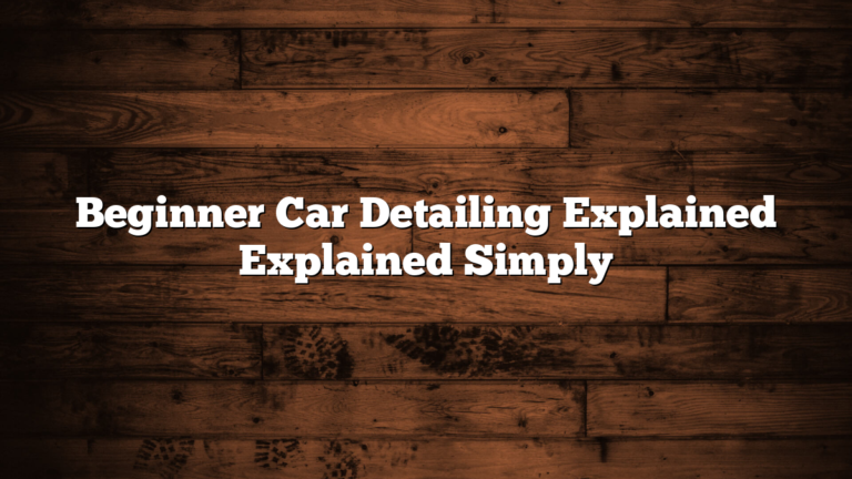 Beginner Car Detailing Explained Explained Simply