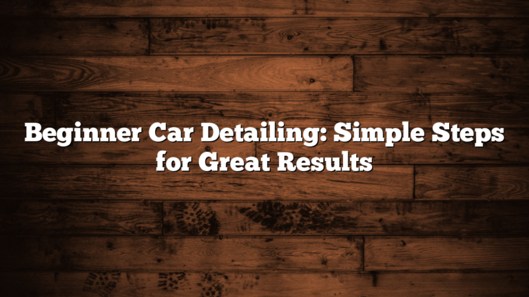 Beginner Car Detailing: Simple Steps for Great Results