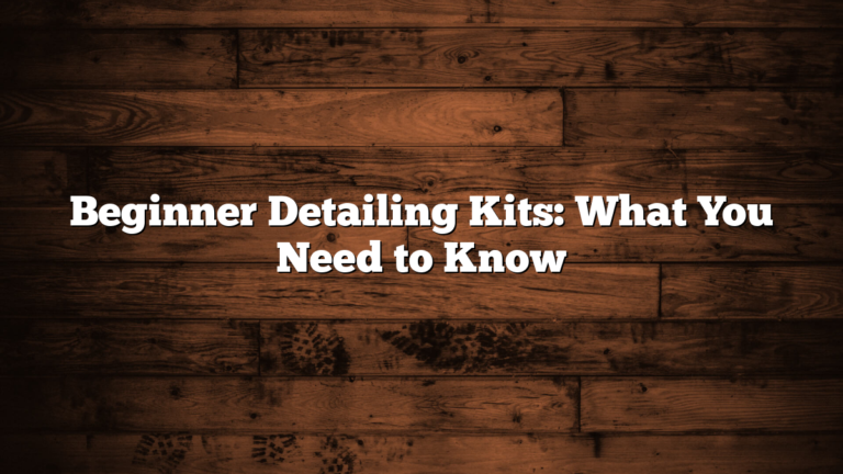 Beginner Detailing Kits: What You Need to Know