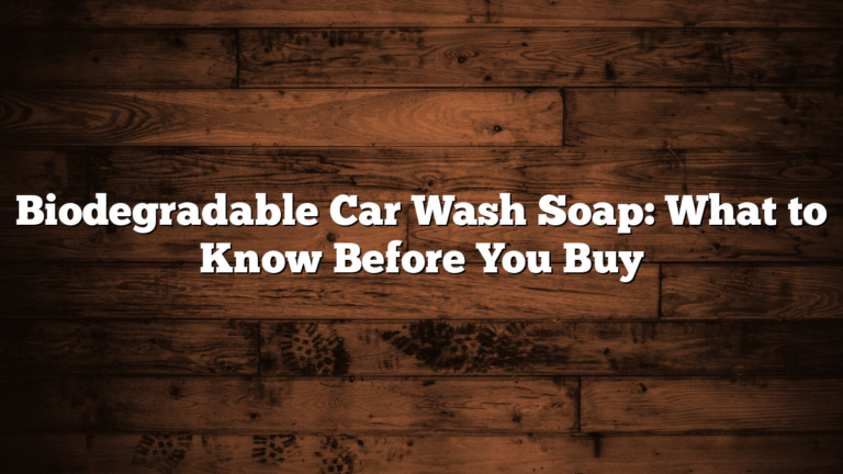 Biodegradable Car Wash Soap: What to Know Before You Buy