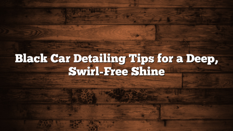Black Car Detailing Tips for a Deep, Swirl-Free Shine