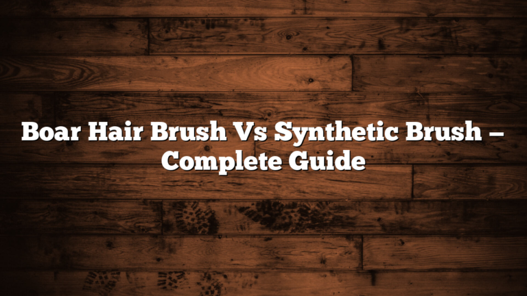 Boar Hair Brush Vs Synthetic Brush — Complete Guide