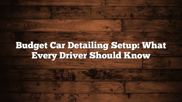 Budget Car Detailing Setup: What Every Driver Should Know