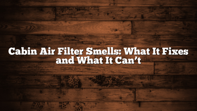 Cabin Air Filter Smells: What It Fixes and What It Can’t