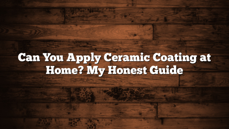 Can You Apply Ceramic Coating at Home? My Honest Guide