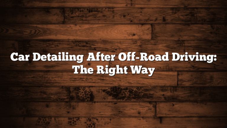 Car Detailing After Off-Road Driving: The Right Way