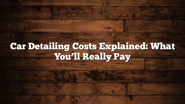 Car Detailing Costs Explained: What You’ll Really Pay
