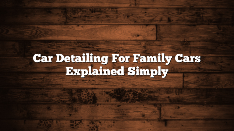 Car Detailing For Family Cars Explained Simply