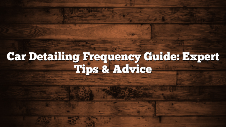 Car Detailing Frequency Guide: Expert Tips & Advice