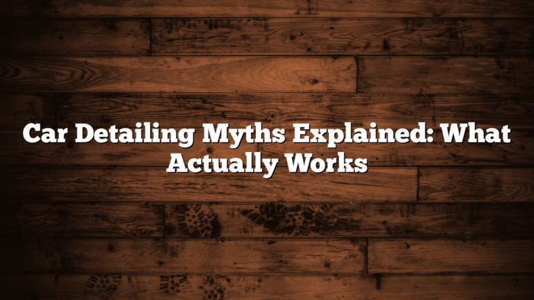 Car Detailing Myths Explained: What Actually Works