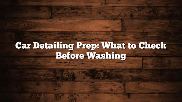 Car Detailing Prep: What to Check Before Washing