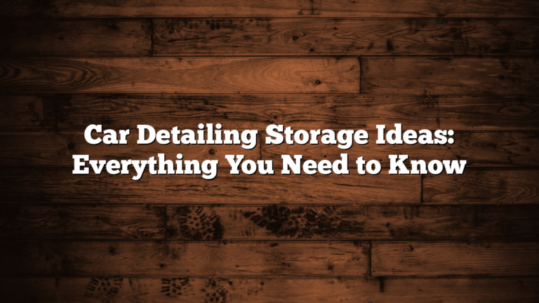 Car Detailing Storage Ideas: Everything You Need to Know