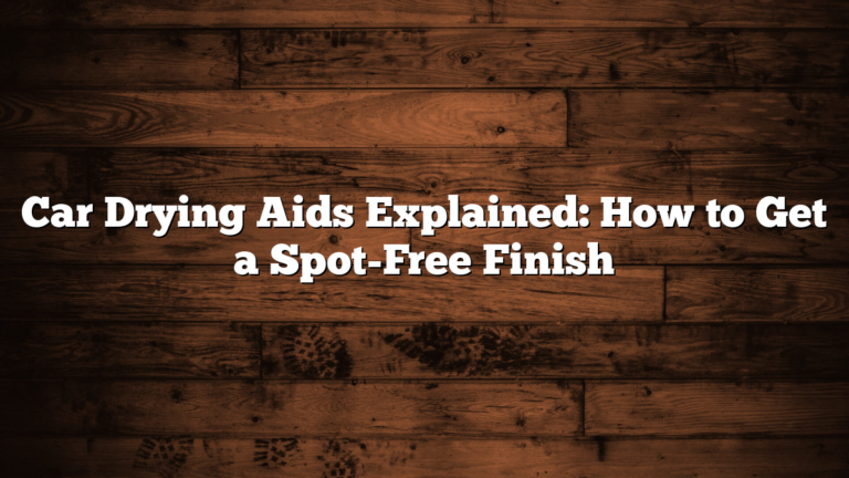Car Drying Aids Explained: How to Get a Spot-Free Finish