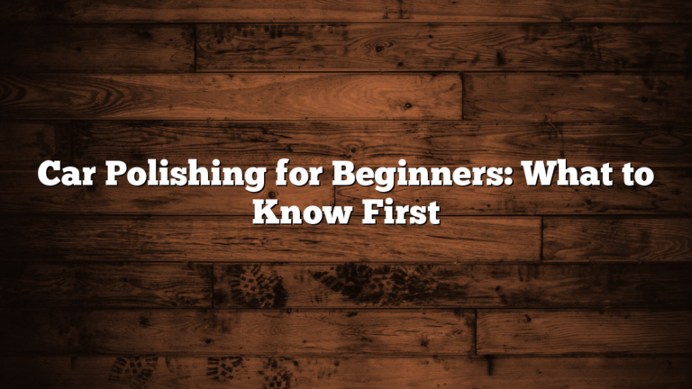 Car Polishing for Beginners: What to Know First
