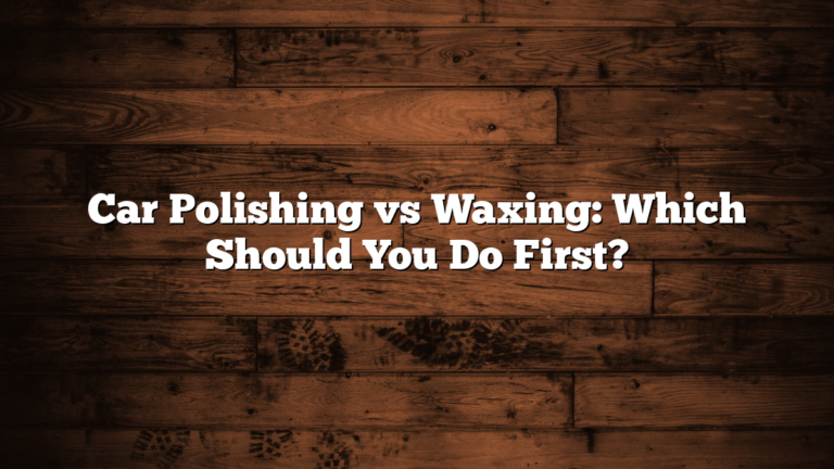 Car Polishing vs Waxing: Which Should You Do First?