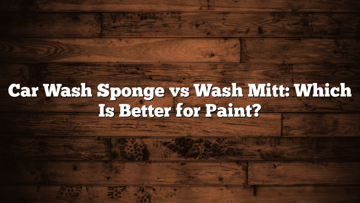 Car Wash Sponge vs Wash Mitt: Which Is Better for Paint?