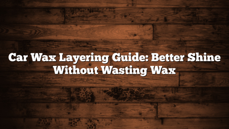 Car Wax Layering Guide: Better Shine Without Wasting Wax