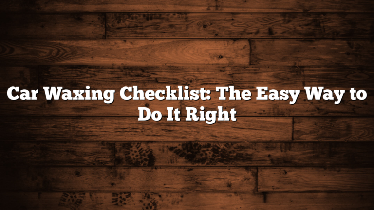 Car Waxing Checklist: The Easy Way to Do It Right