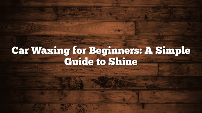 Car Waxing for Beginners: A Simple Guide to Shine