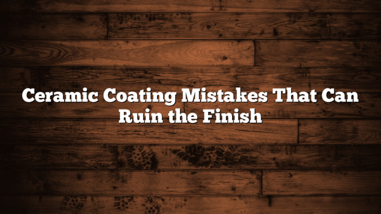 Ceramic Coating Mistakes That Can Ruin the Finish