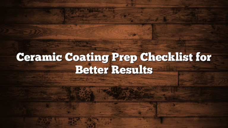 Ceramic Coating Prep Checklist for Better Results