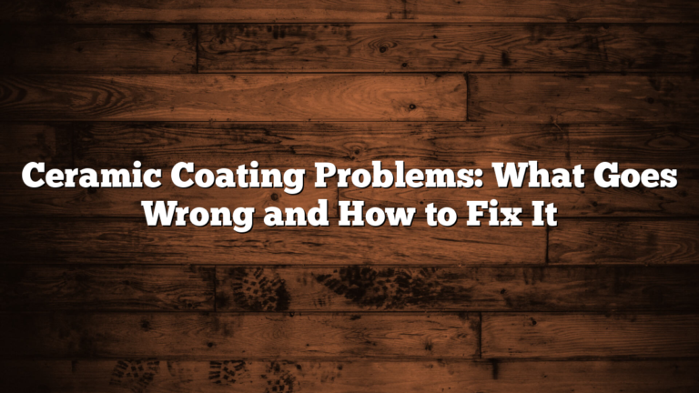 Ceramic Coating Problems: What Goes Wrong and How to Fix It