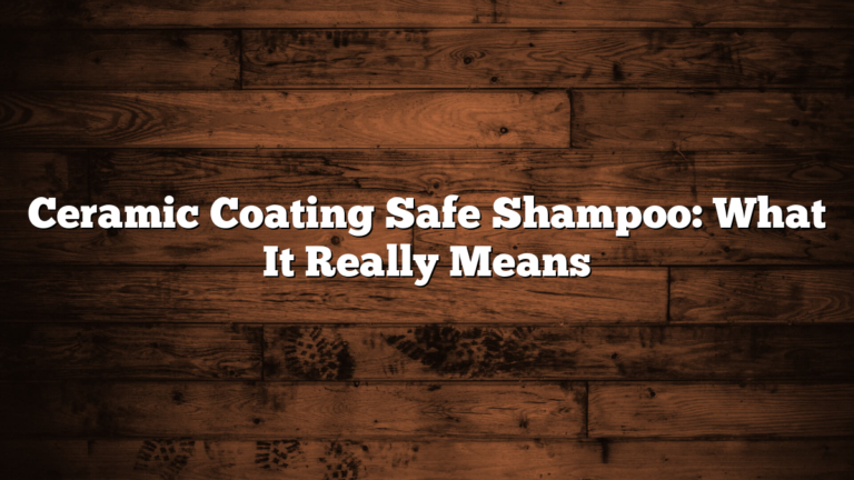 Ceramic Coating Safe Shampoo: What It Really Means