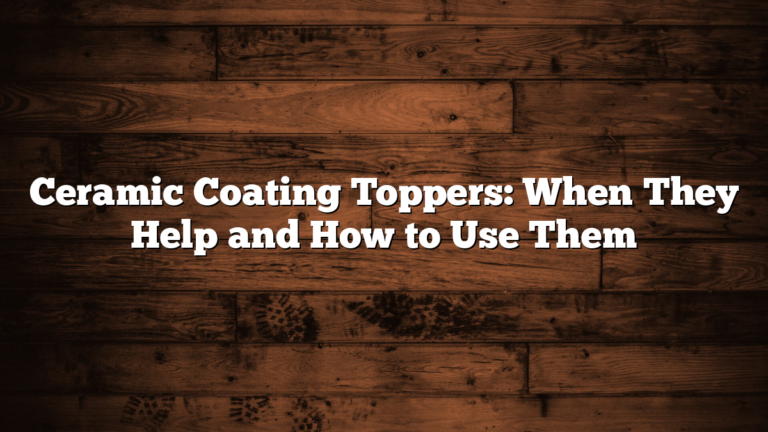 Ceramic Coating Toppers: When They Help and How to Use Them
