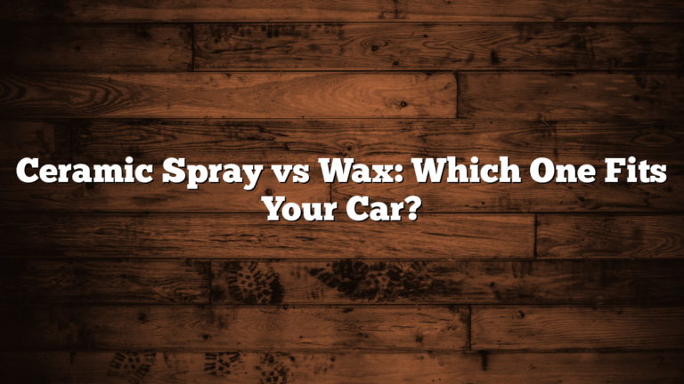 Ceramic Spray vs Wax: Which One Fits Your Car?