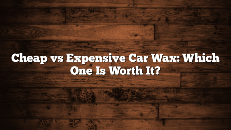 Cheap vs Expensive Car Wax: Which One Is Worth It?