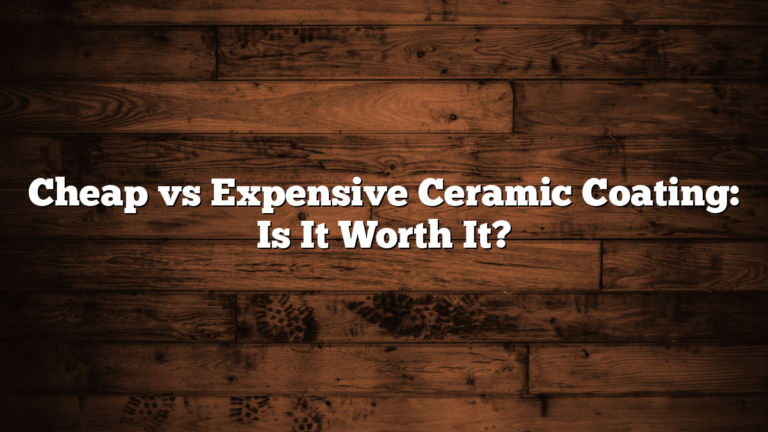 Cheap vs Expensive Ceramic Coating: Is It Worth It?