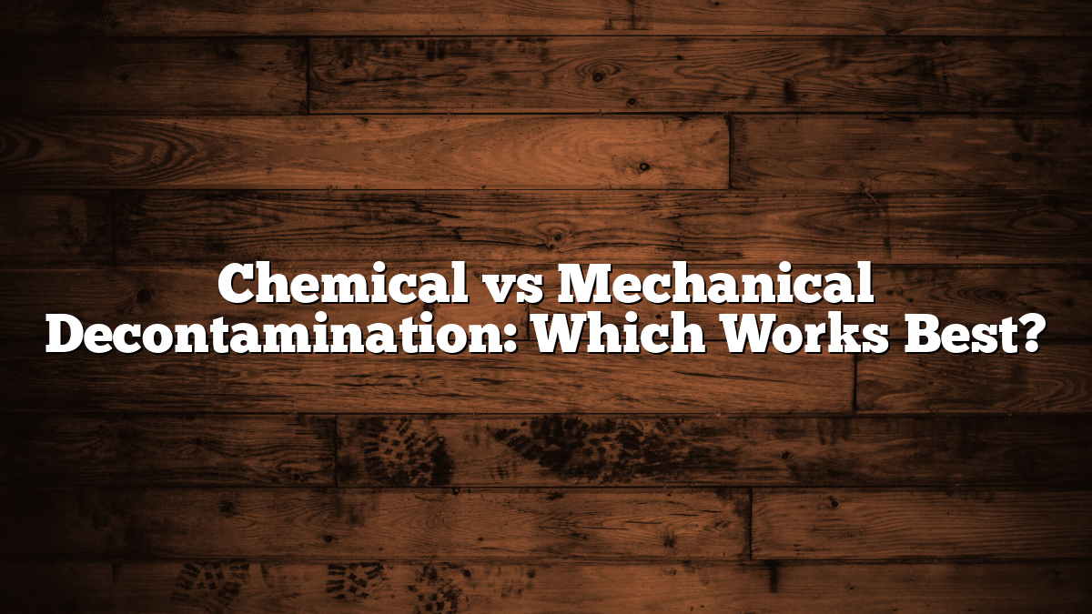 Chemical vs Mechanical Decontamination: Which Works Best?