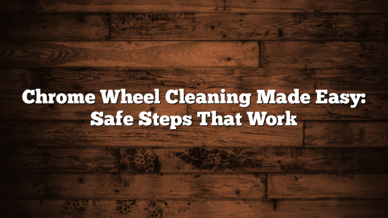 Chrome Wheel Cleaning Made Easy: Safe Steps That Work