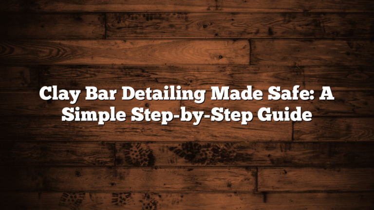 Clay Bar Detailing Made Safe: A Simple Step-by-Step Guide