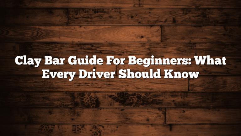 Clay Bar Guide For Beginners: What Every Driver Should Know