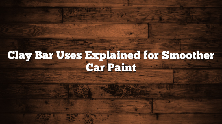 Clay Bar Uses Explained for Smoother Car Paint
