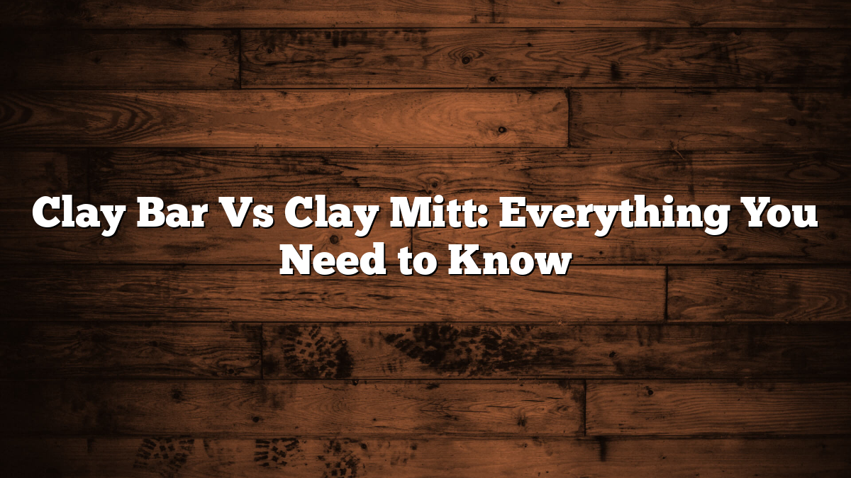 Clay Bar Vs Clay Mitt: Everything You Need to Know