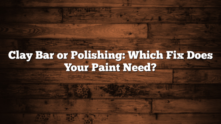 Clay Bar or Polishing: Which Fix Does Your Paint Need?