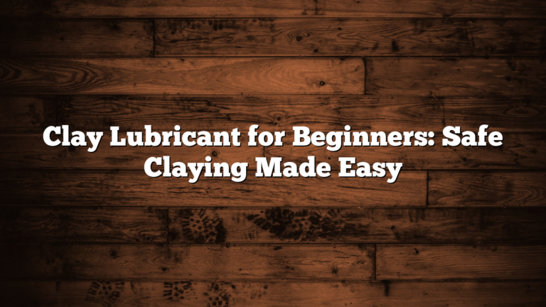 Clay Lubricant for Beginners: Safe Claying Made Easy