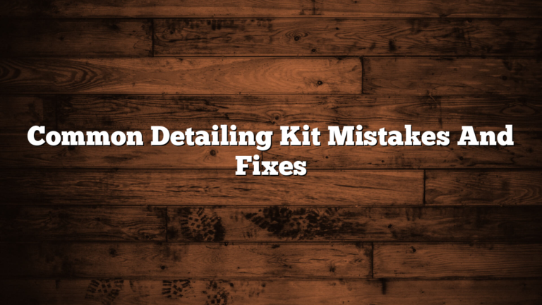 Common Detailing Kit Mistakes And Fixes