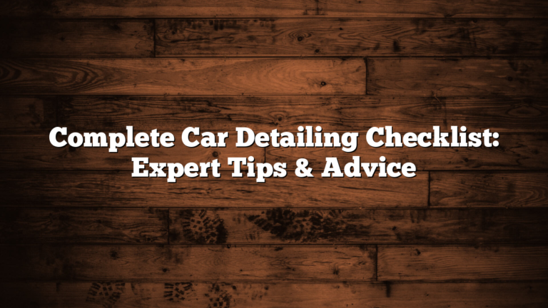 Complete Car Detailing Checklist: Expert Tips & Advice