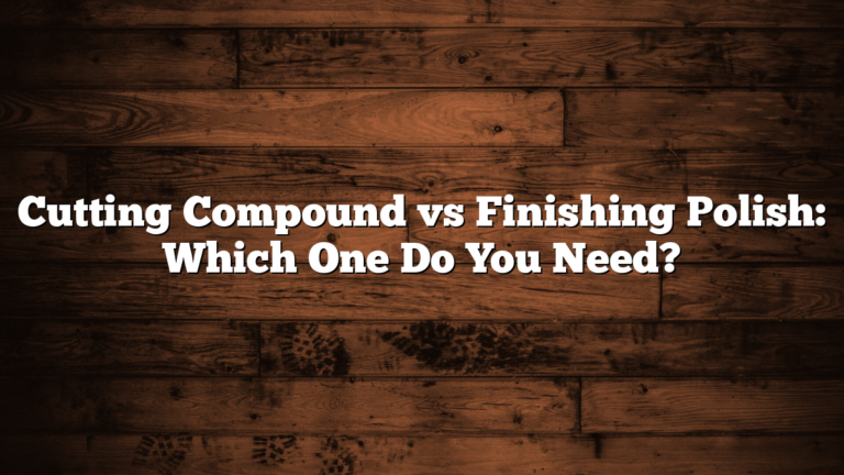 Cutting Compound vs Finishing Polish: Which One Do You Need?